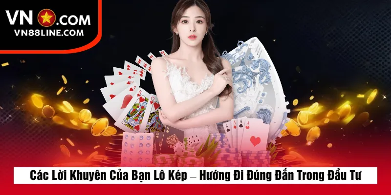 Các Lời Khuyên Của Bạn Lô Kép – Hướng Đi Đúng Đắn Trong Đầu Tư