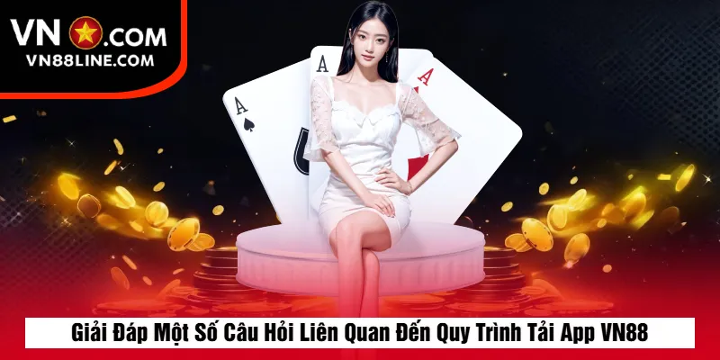 Giải Đáp Một Số Câu Hỏi Liên Quan Đến Quy Trình Tải App VN88
