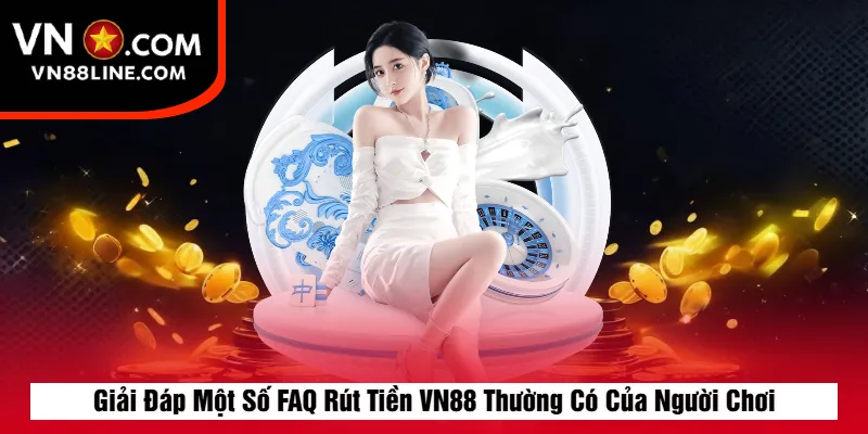 Giải Đáp Một Số FAQ Rút Tiền VN88 Thường Có Của Người Chơi