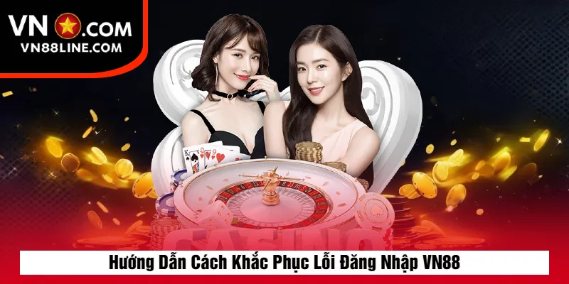 Hướng Dẫn Cách Khắc Phục Lỗi Đăng Nhập VN88