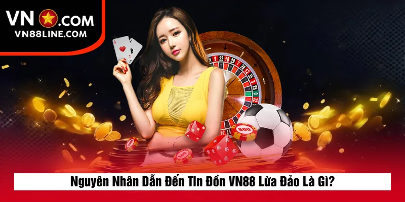 Nguyên Nhân Dẫn Đến Tin Đồn VN88 Lừa Đảo Là Gì?