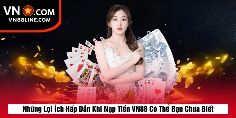 Những Lợi Ích Hấp Dẫn Khi Nạp Tiền VN88 Có Thể Bạn Chưa Biết